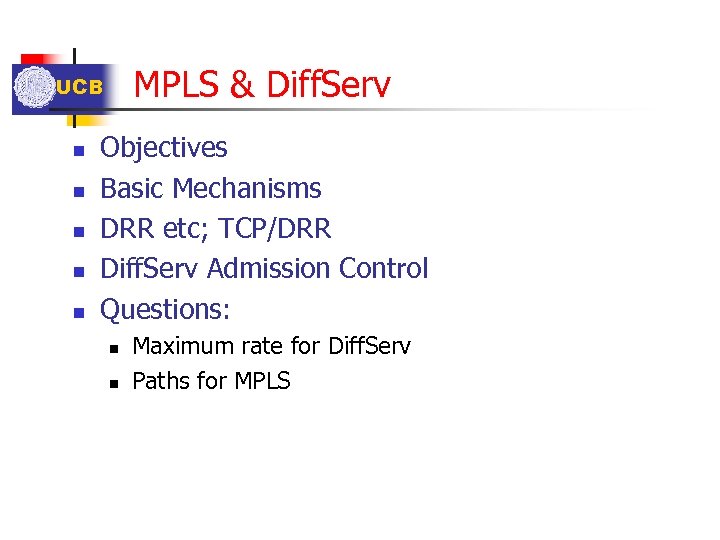 MPLS & Diff. Serv UCB n n n Objectives Basic Mechanisms DRR etc; TCP/DRR