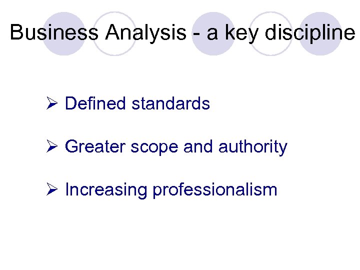 Business Analysis - a key discipline Ø Defined standards Ø Greater scope and authority