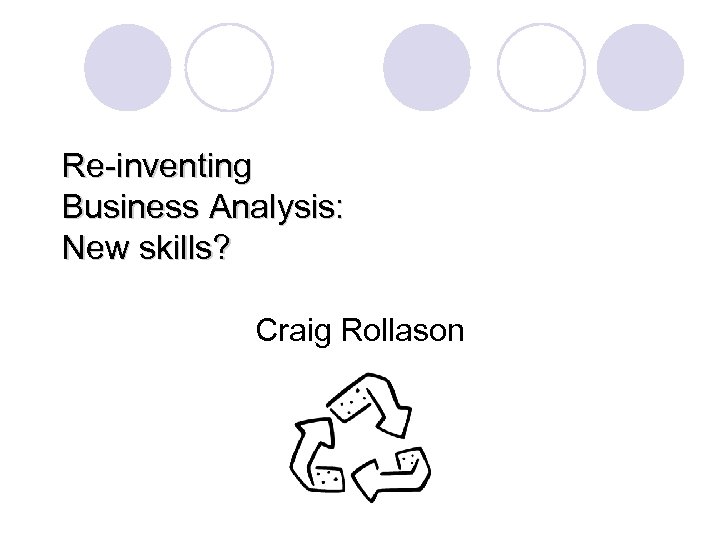 Re-inventing Business Analysis: New skills? Craig Rollason 