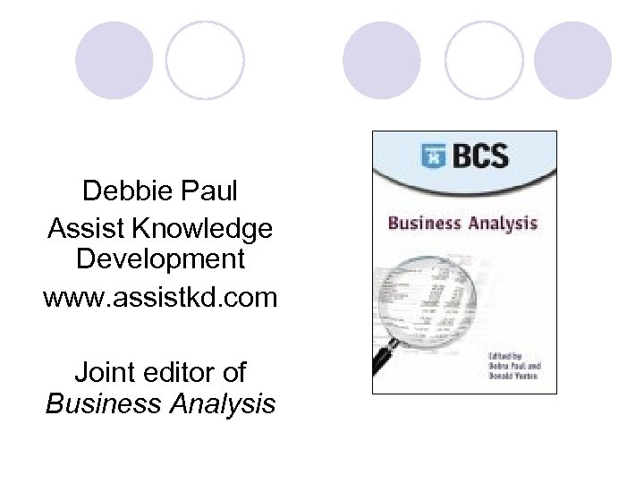 Debbie Paul Assist Knowledge Development www. assistkd. com Joint editor of Business Analysis 