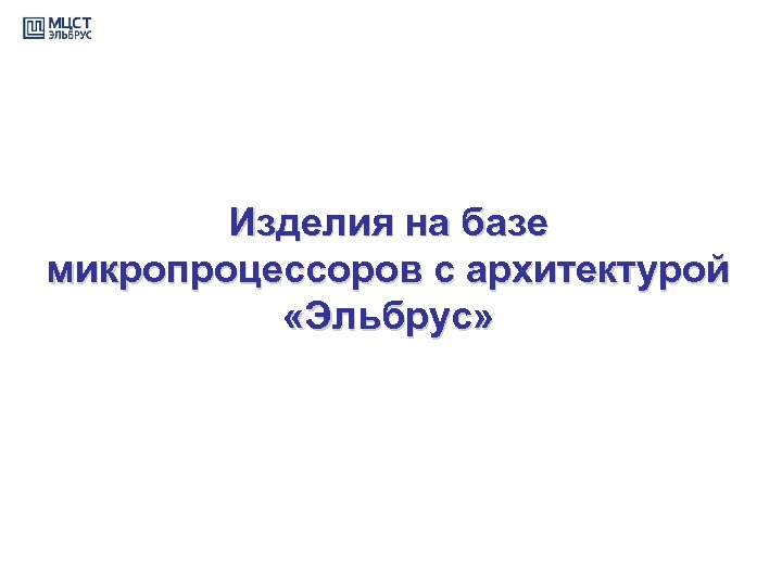 Изделия на базе микропроцессоров с архитектурой «Эльбрус» 