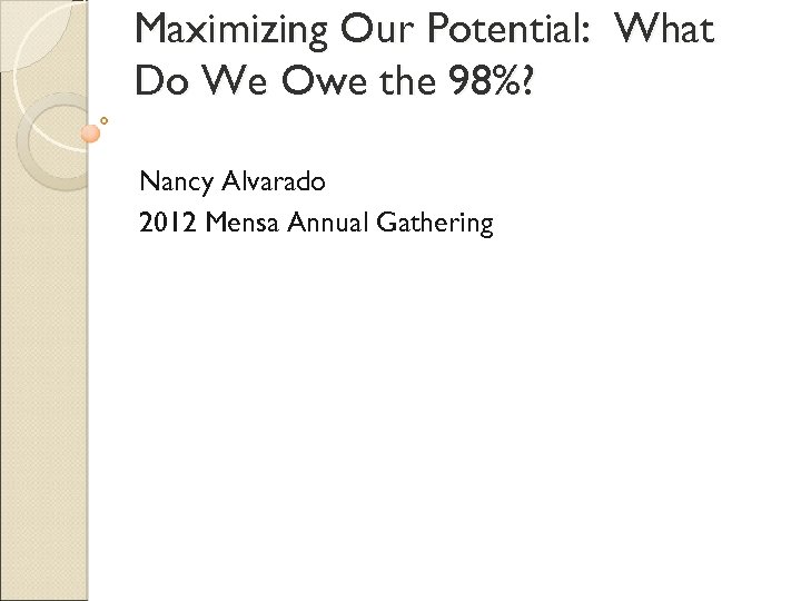 Maximizing Our Potential: What Do We Owe the 98%? Nancy Alvarado 2012 Mensa Annual