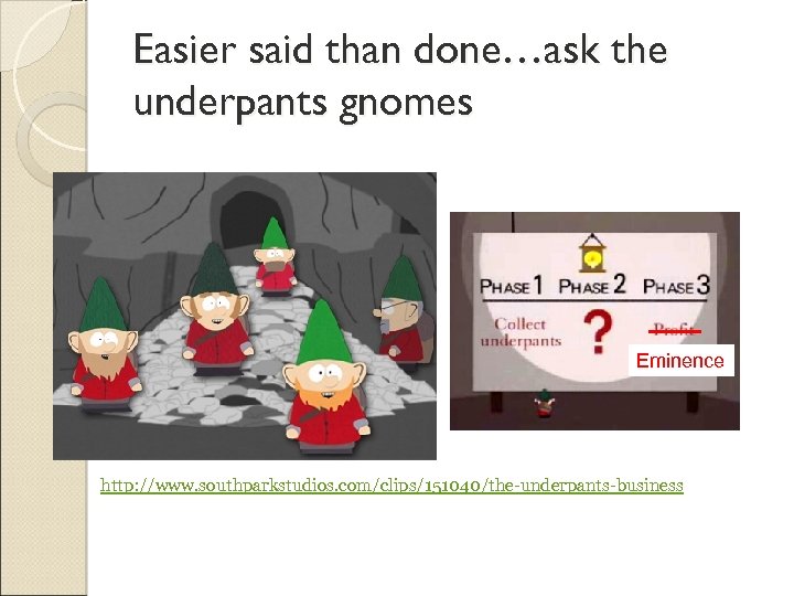 Easier said than done…ask the underpants gnomes Eminence http: //www. southparkstudios. com/clips/151040/the-underpants-business 