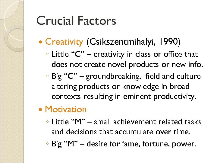 Crucial Factors Creativity (Csikszentmihalyi, 1990) ◦ Little “C” – creativity in class or office