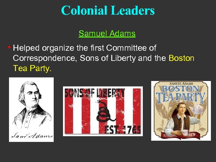 Colonial Leaders Samuel Adams • Helped organize the first Committee of Correspondence, Sons of