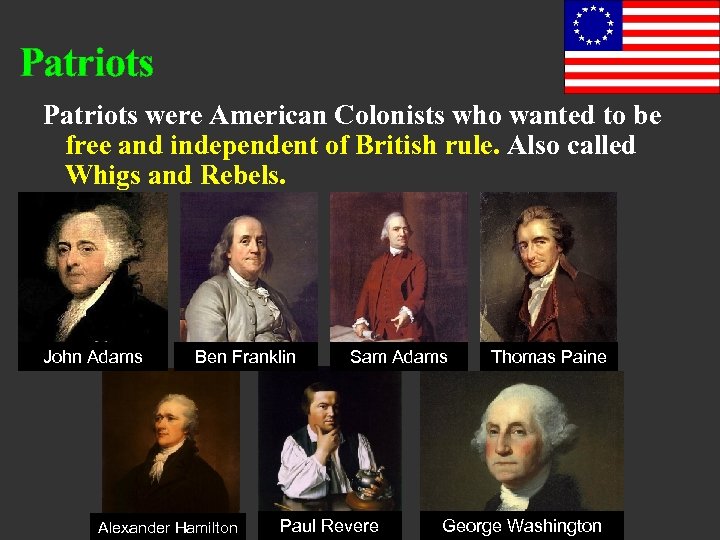 Patriots were American Colonists who wanted to be free and independent of British rule.