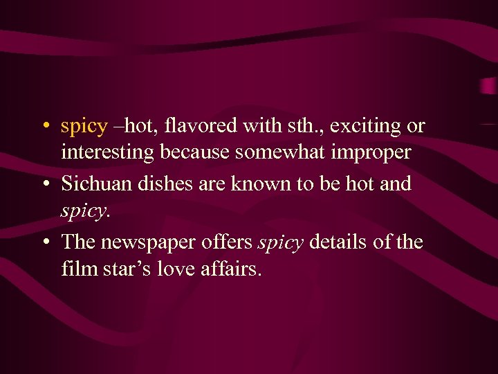  • spicy –hot, flavored with sth. , exciting or interesting because somewhat improper