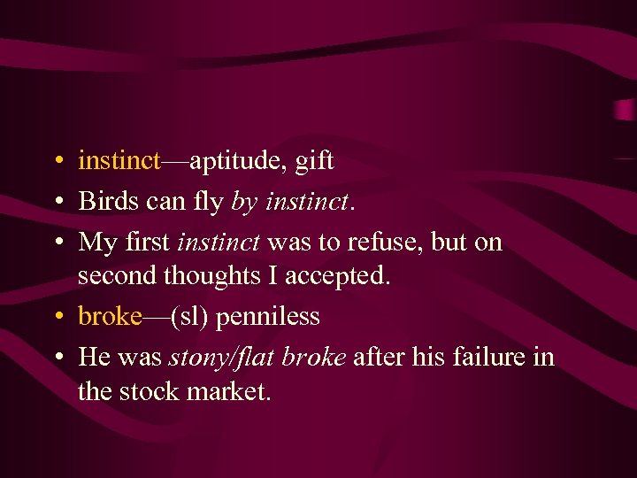  • instinct—aptitude, gift • Birds can fly by instinct. • My first instinct