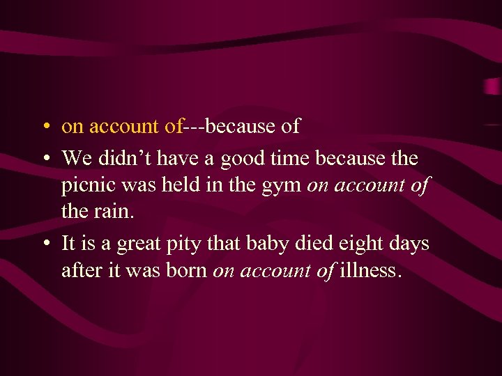  • on account of---because of • We didn’t have a good time because