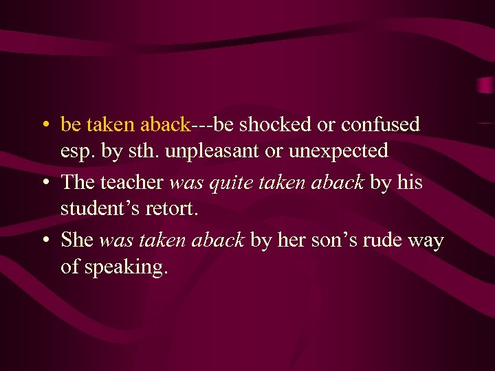  • be taken aback---be shocked or confused esp. by sth. unpleasant or unexpected