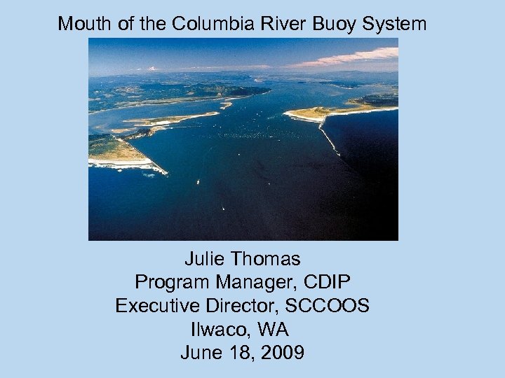 Mouth of the Columbia River Buoy System Julie Thomas Program Manager, CDIP Executive Director,