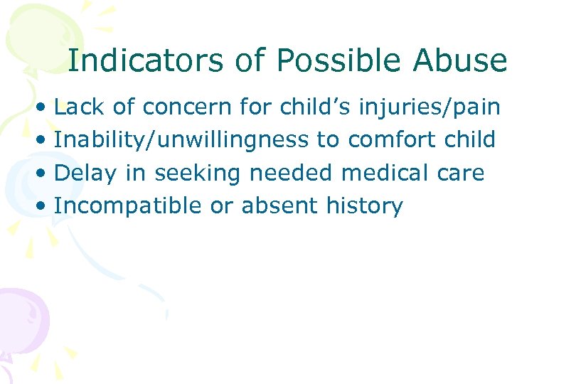 Indicators of Possible Abuse • Lack of concern for child’s injuries/pain • Inability/unwillingness to