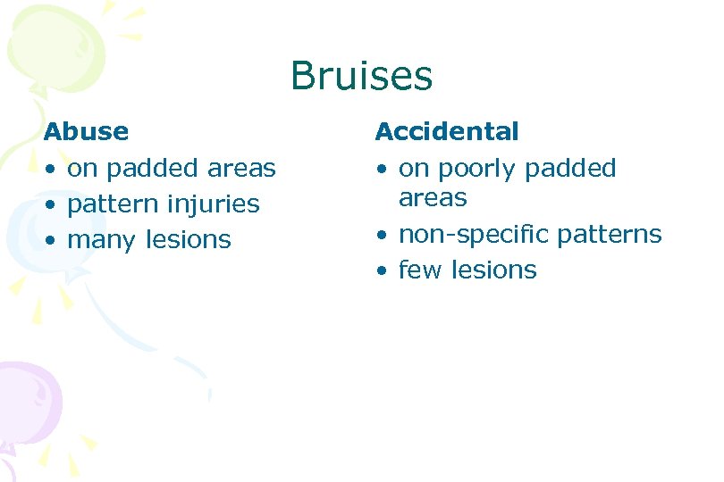Bruises Abuse • on padded areas • pattern injuries • many lesions Accidental •
