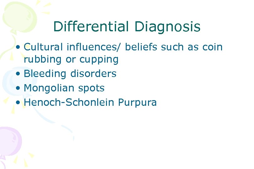 Differential Diagnosis • Cultural influences/ beliefs such as coin rubbing or cupping • Bleeding