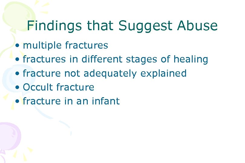 Findings that Suggest Abuse • multiple fractures • fractures in different stages of healing