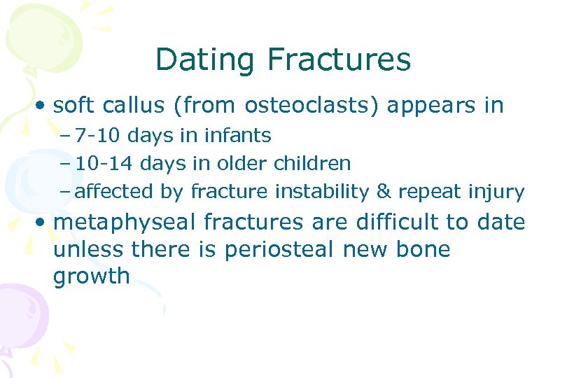 Dating Fractures • soft callus (from osteoclasts) appears in – 7 -10 days in
