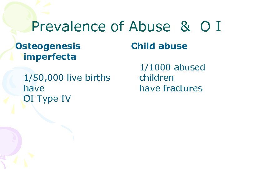 Prevalence of Abuse & O I Osteogenesis imperfecta 1/50, 000 live births have OI