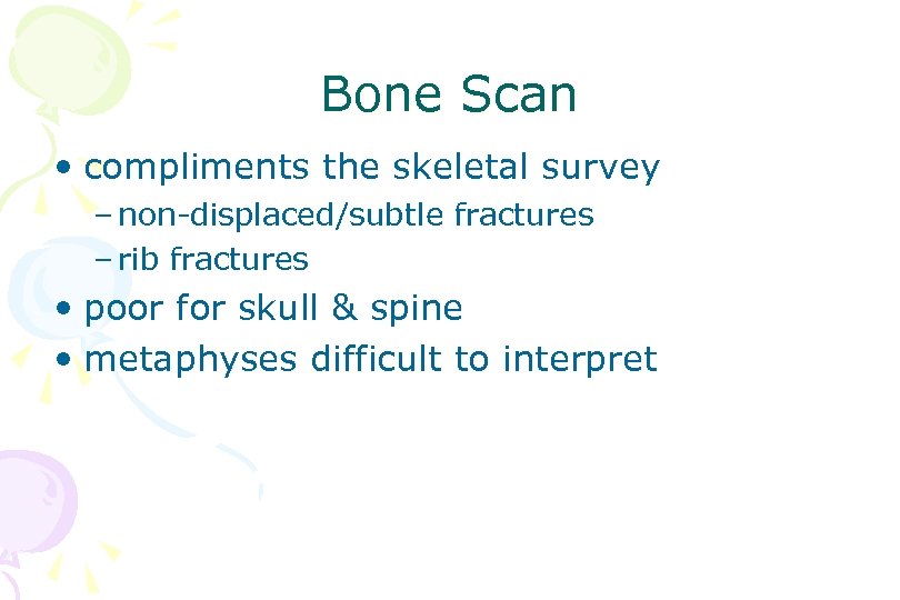 Bone Scan • compliments the skeletal survey – non-displaced/subtle fractures – rib fractures •