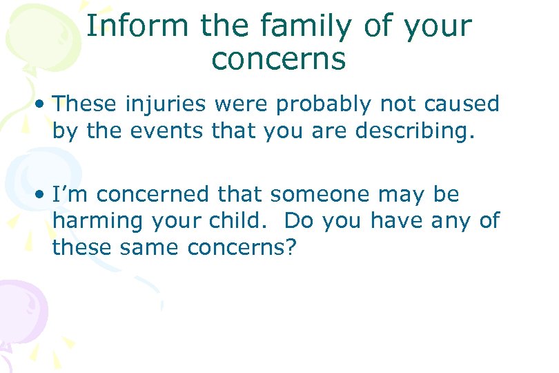 Inform the family of your concerns • These injuries were probably not caused by
