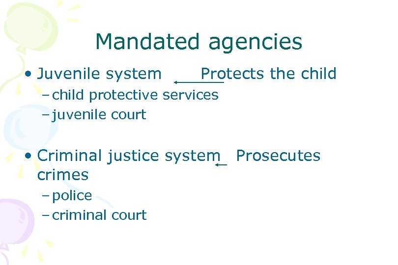 Mandated agencies • Juvenile system Protects the child – child protective services – juvenile