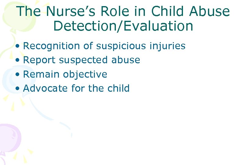 The Nurse’s Role in Child Abuse Detection/Evaluation • Recognition of suspicious injuries • Report