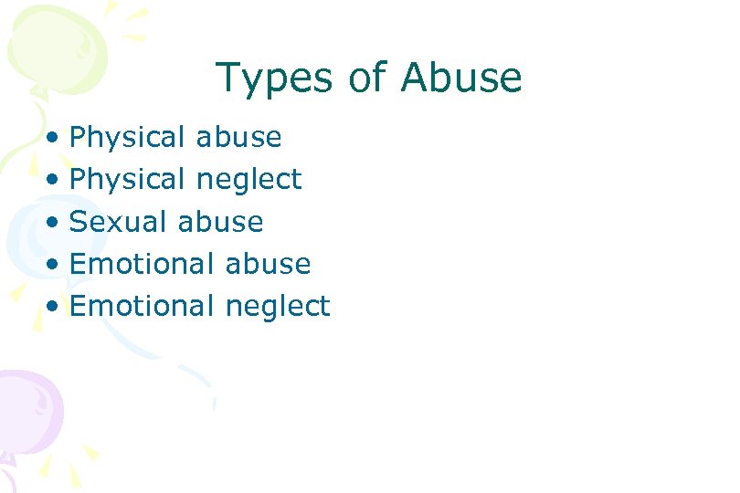 Types of Abuse • Physical abuse • Physical neglect • Sexual abuse • Emotional