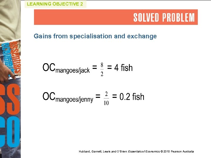 LEARNING OBJECTIVE 2 Gains from specialisation and exchange Hubbard, Garnett, Lewis and O’Brien: Essentials