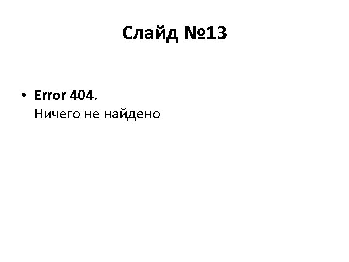 Слайд № 13 • Error 404. Ничего не найдено 