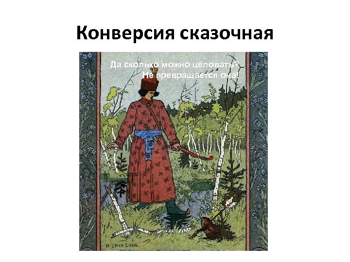 Конверсия сказочная Да сколько можно целовать? Не превращается она! 