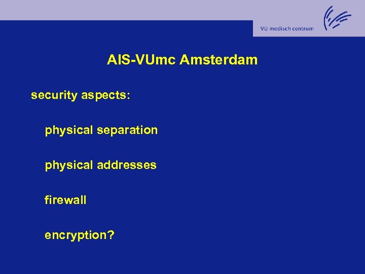 AIS-VUmc Amsterdam security aspects: physical separation physical addresses firewall encryption? 