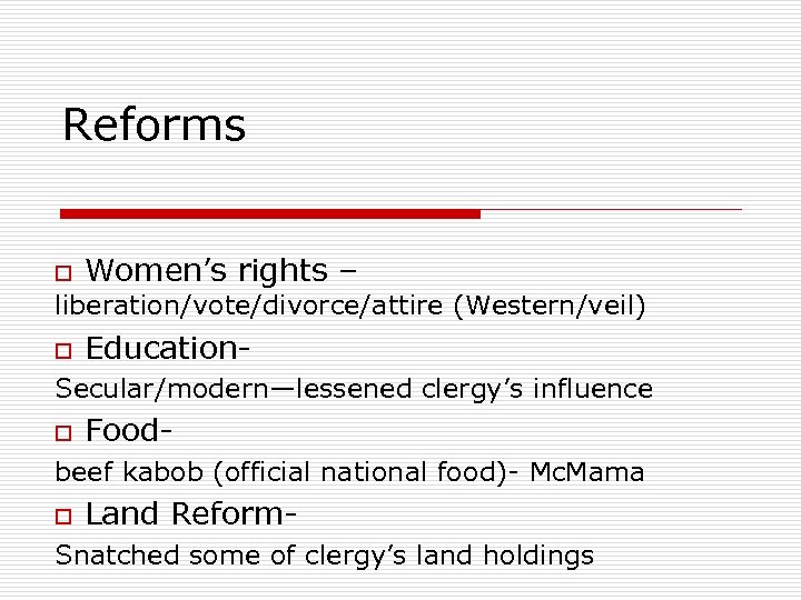 Reforms o Women’s rights – liberation/vote/divorce/attire (Western/veil) o Education- Secular/modern—lessened clergy’s influence o Food-