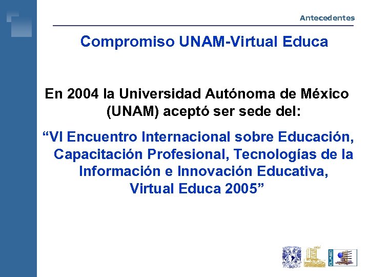 Antecedentes Compromiso UNAM-Virtual Educa En 2004 la Universidad Autónoma de México (UNAM) aceptó ser