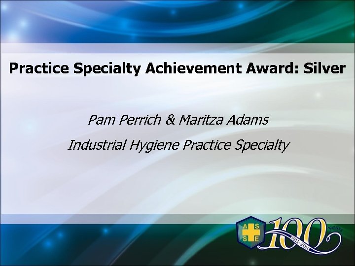 Practice Specialty Achievement Award: Silver Pam Perrich & Maritza Adams Industrial Hygiene Practice Specialty