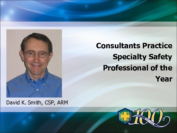 Consultants Practice Specialty Safety Professional of the Year David K. Smith, CSP, ARM 