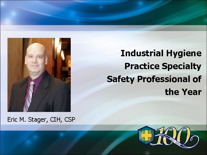 Industrial Hygiene Practice Specialty Safety Professional of the Year Eric M. Stager, CIH, CSP