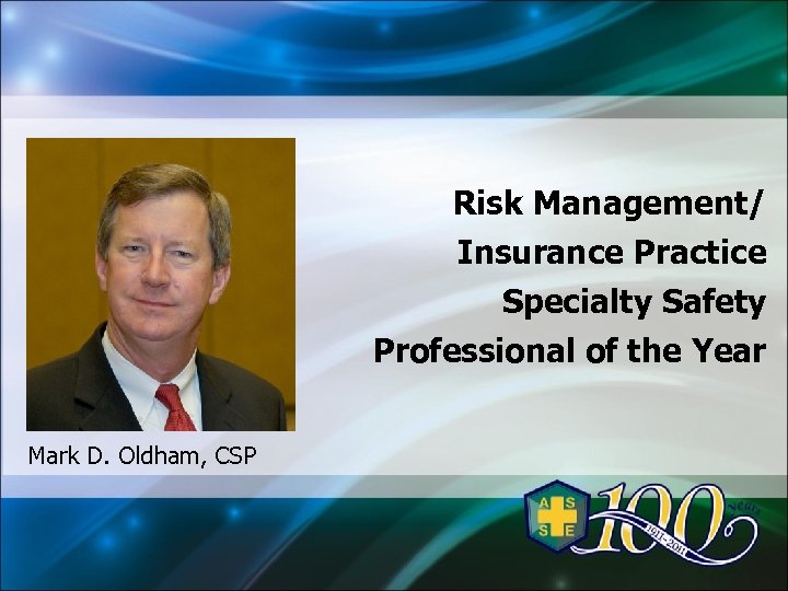 Risk Management/ Insurance Practice Specialty Safety Professional of the Year Mark D. Oldham, CSP