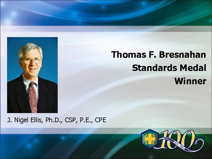 Thomas F. Bresnahan Standards Medal Winner J. Nigel Ellis, Ph. D. , CSP, P.