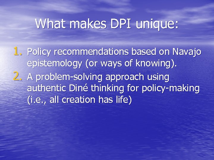 What makes DPI unique: 1. Policy recommendations based on Navajo 2. epistemology (or ways