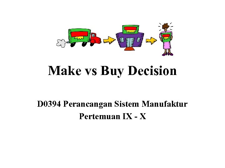 Make vs Buy Decision D 0394 Perancangan Sistem Manufaktur Pertemuan IX - X 