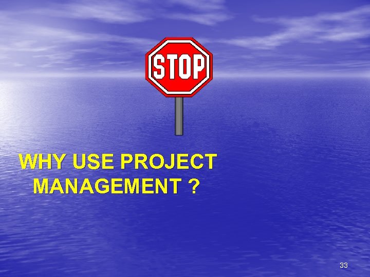 WHY USE PROJECT MANAGEMENT ? 33 