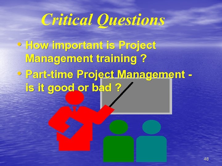 Critical Questions • How important is Project Management training ? • Part-time Project Management