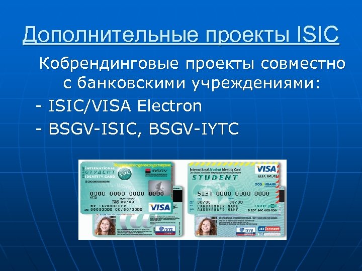 Дополнительные проекты ISIC Кобрендинговые проекты совместно с банковскими учреждениями: - ISIC/VISA Electron - BSGV-ISIC,