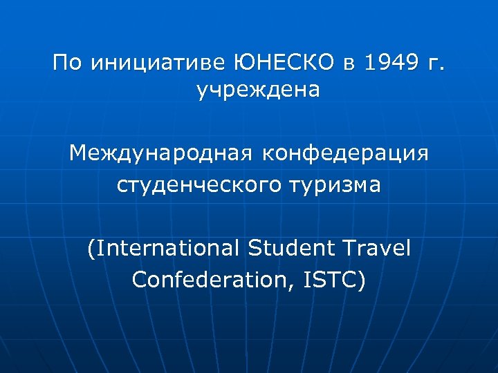 По инициативе ЮНЕСКО в 1949 г. учреждена Международная конфедерация студенческого туризма (International Student Travel