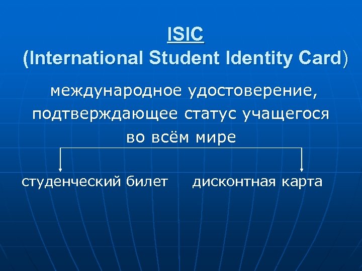ISIC (International Student Identity Card) международное удостоверение, подтверждающее статус учащегося во всём мире студенческий