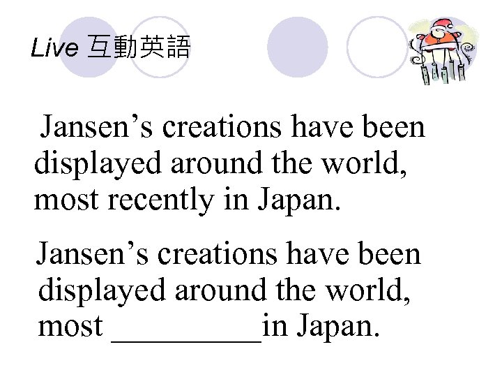 Live 互動英語 Jansen’s creations have been displayed around the world, most recently in Japan.
