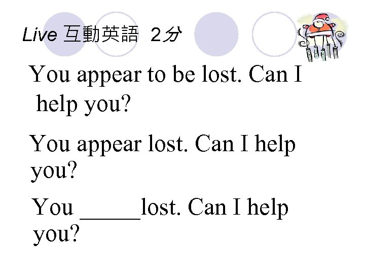Live 互動英語 2分 You appear to be lost. Can I help you? You appear