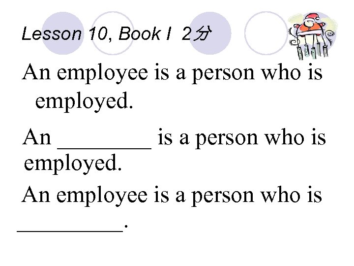 Lesson 10, Book I 2分 An employee is a person who is employed. An