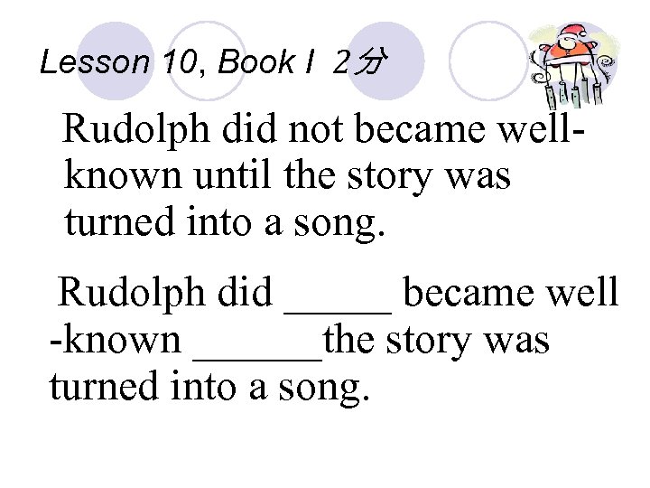 Lesson 10, Book I 2分 Rudolph did not became wellknown until the story was