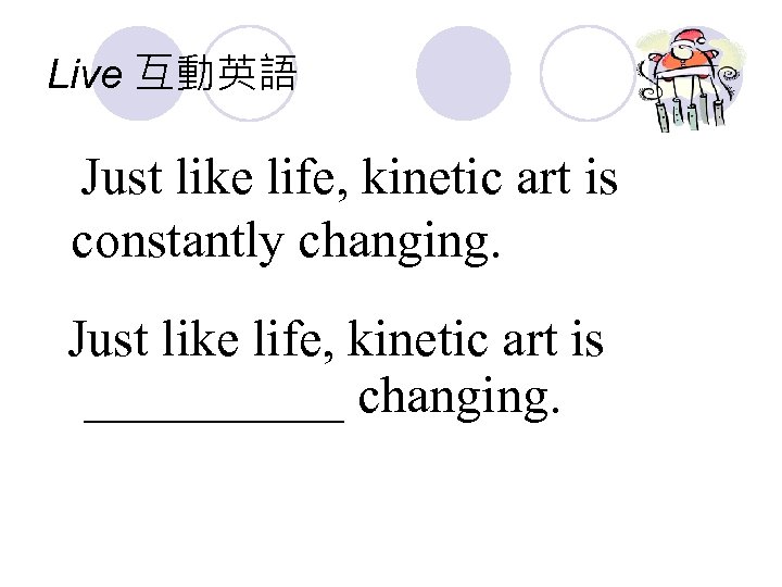 Live 互動英語 Just like life, kinetic art is constantly changing. Just like life, kinetic