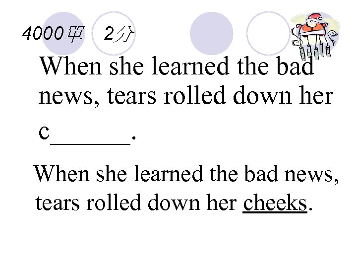 4000單 2分 When she learned the bad news, tears rolled down her c______. When